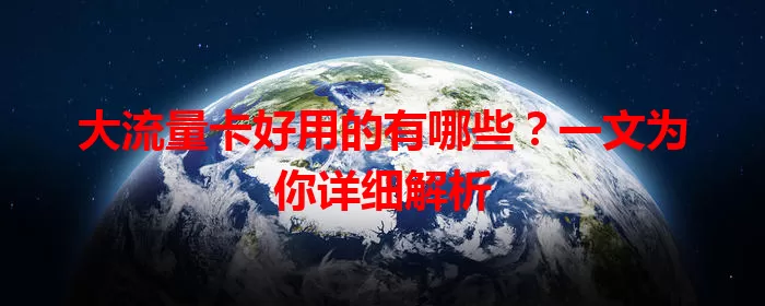 大流量卡好用的有哪些？一文为你详细解析