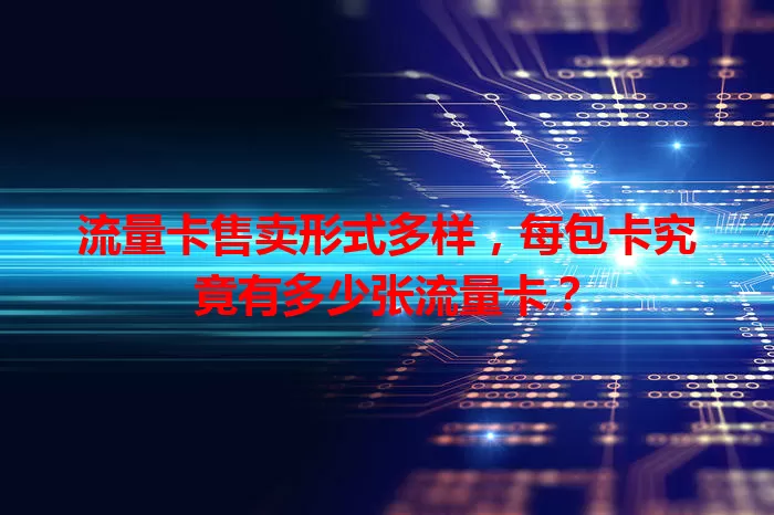 流量卡售卖形式多样，每包卡究竟有多少张流量卡？