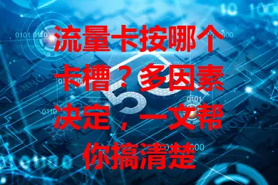 流量卡按哪个卡槽？多因素决定，一文帮你搞清楚