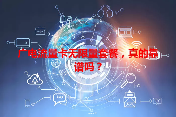 广电流量卡无限量套餐，真的靠谱吗？
