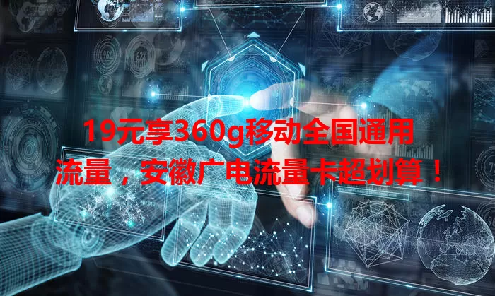 19元享360g移动全国通用流量，安徽广电流量卡超划算！