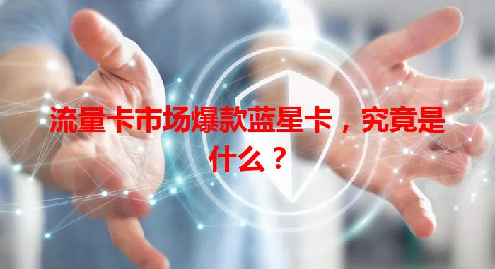 流量卡市场爆款蓝星卡，究竟是什么？