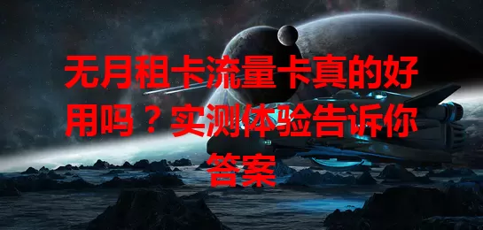 无月租卡流量卡真的好用吗？实测体验告诉你答案