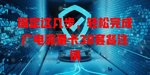 搞定这几步，轻松完成广电流量卡38套餐注销