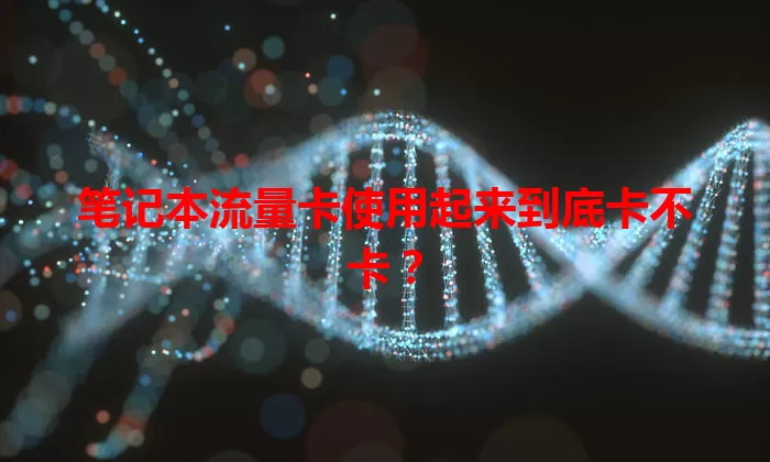 笔记本流量卡使用起来到底卡不卡？