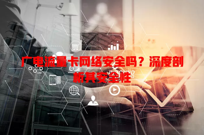 广电流量卡网络安全吗？深度剖析其安全性