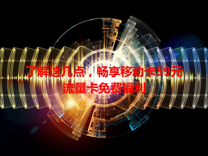 了解这几点，畅享移动卡59元流量卡免费福利
