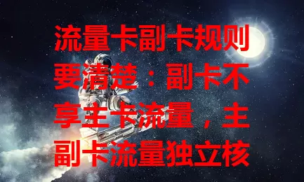 流量卡副卡规则要清楚：副卡不享主卡流量，主副卡流量独立核算