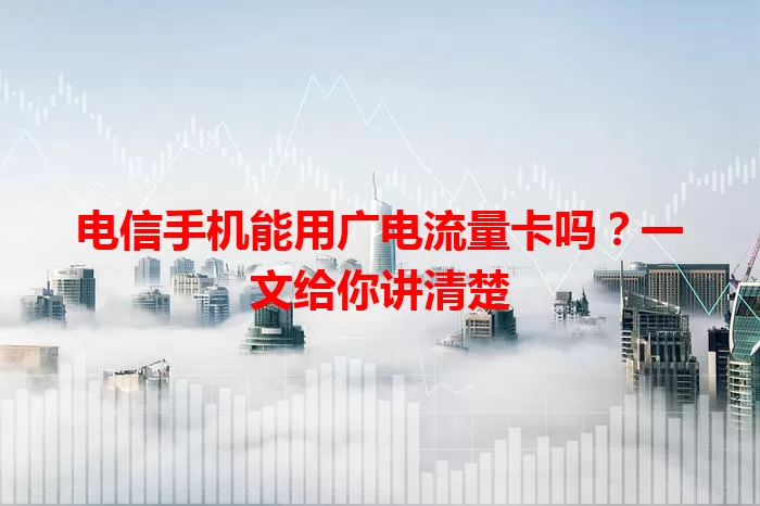 电信手机能用广电流量卡吗？一文给你讲清楚