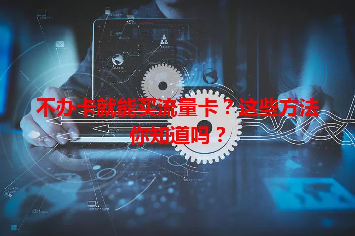 不办卡就能买流量卡？这些方法你知道吗？