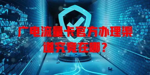 广电流量卡官方办理渠道究竟在哪？