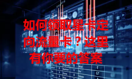 如何领取星卡定向流量卡？这里有你要的答案