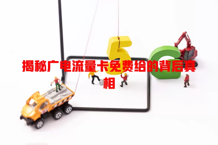 揭秘广电流量卡免费给的背后真相