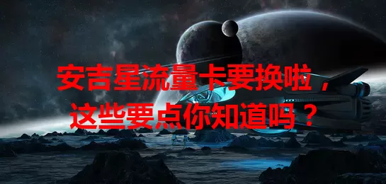 安吉星流量卡要换啦，这些要点你知道吗？