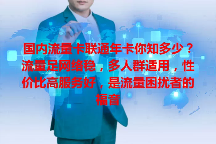 国内流量卡联通年卡你知多少？流量足网络稳，多人群适用，性价比高服务好，是流量困扰者的福音