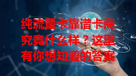 纯流量卡靠谱卡商究竟什么样？这里有你想知道的答案