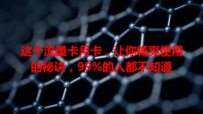 这个流量卡月卡，让你畅爽使用的秘诀，99%的人都不知道