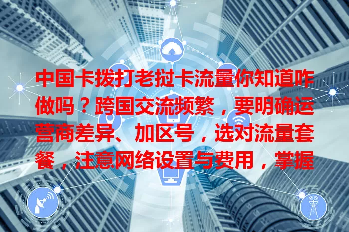 中国卡拨打老挝卡流量你知道咋做吗？跨国交流频繁，要明确运营商差异、加区号，选对流量套餐，注意网络设置与费用，掌握方法跨国交流更顺畅