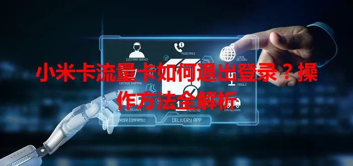 小米卡流量卡如何退出登录？操作方法全解析