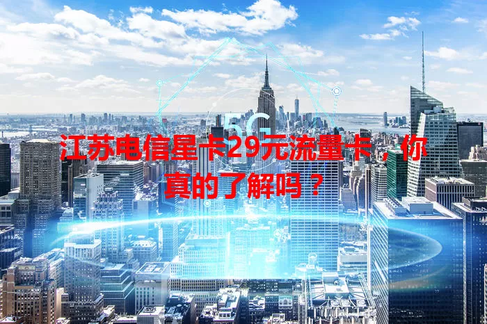 江苏电信星卡29元流量卡，你真的了解吗？