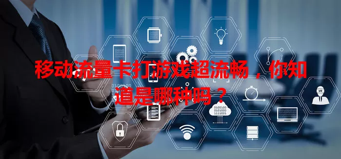 移动流量卡打游戏超流畅，你知道是哪种吗？