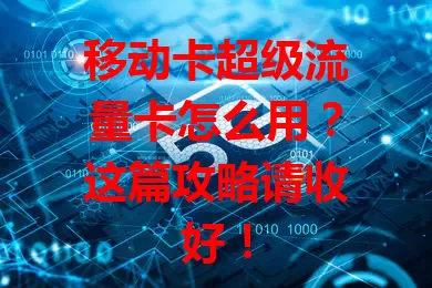 移动卡超级流量卡怎么用？这篇攻略请收好！