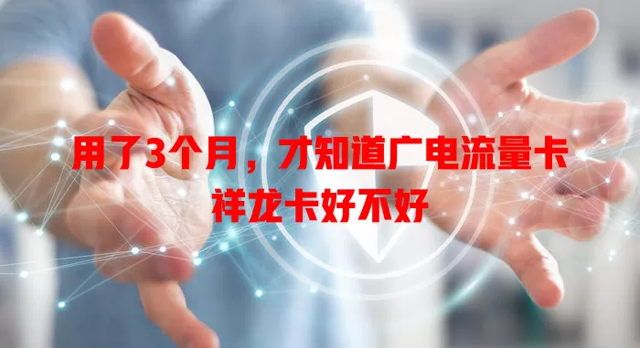 用了3个月，才知道广电流量卡祥龙卡好不好