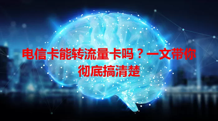 电信卡能转流量卡吗？一文带你彻底搞清楚