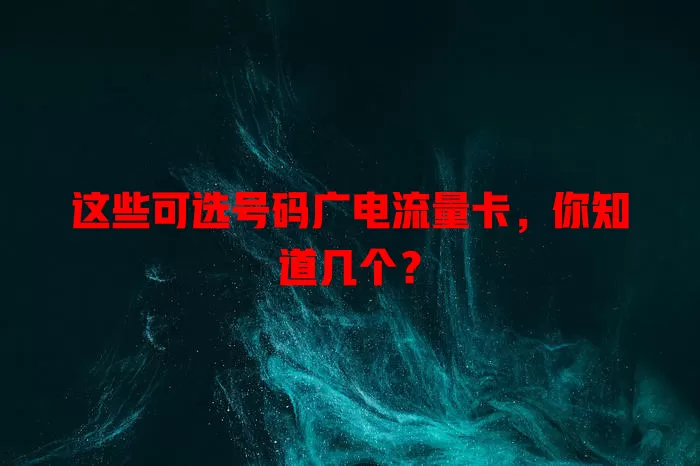 这些可选号码广电流量卡，你知道几个？