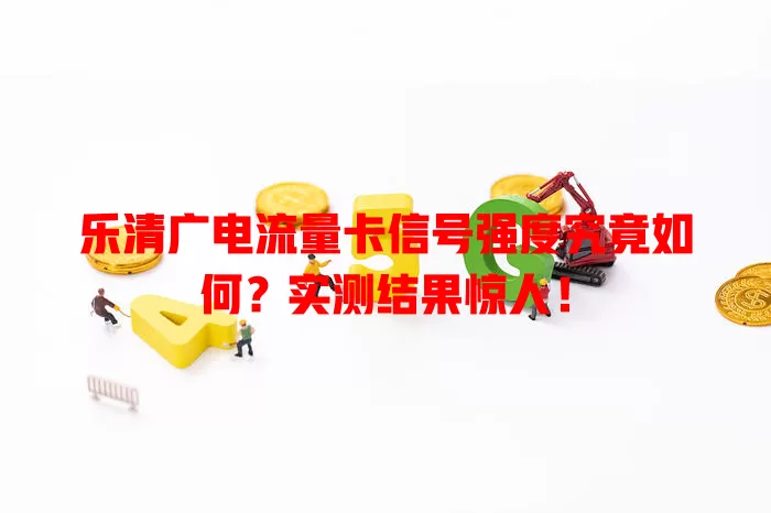 乐清广电流量卡信号强度究竟如何？实测结果惊人！