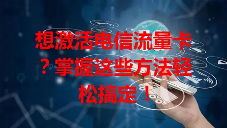 想激活电信流量卡？掌握这些方法轻松搞定！