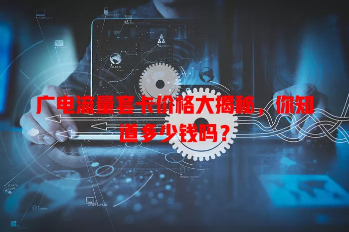广电流量套卡价格大揭秘，你知道多少钱吗？