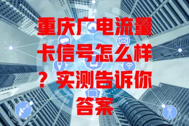 重庆广电流量卡信号怎么样？实测告诉你答案