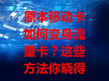 原本移动卡如何变身流量卡？这些方法你晓得不？选套餐、参与活动、用增值服务、搭上网设备，多途径让移动卡满足流量需求，畅享网络生活