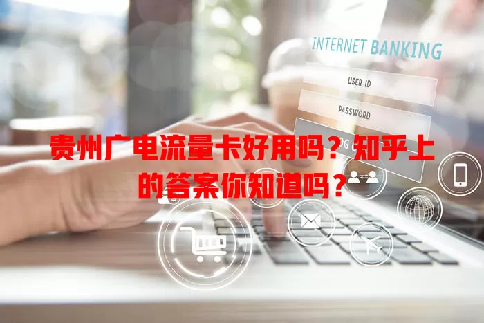 贵州广电流量卡好用吗？知乎上的答案你知道吗？