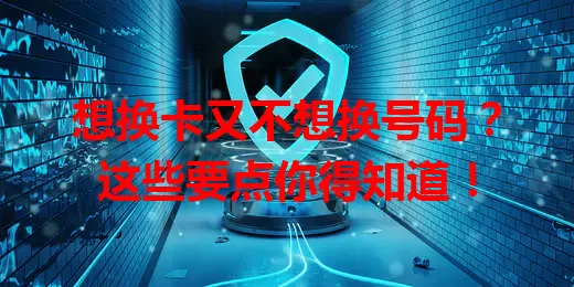 想换卡又不想换号码？这些要点你得知道！
