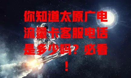 你知道太原广电流量卡客服电话是多少吗？必看！