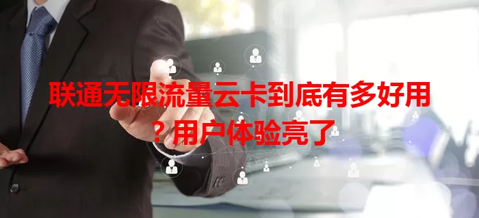 联通无限流量云卡到底有多好用？用户体验亮了