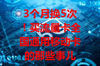 3个月换5次！买流量卡全国通用移动卡的那些事儿