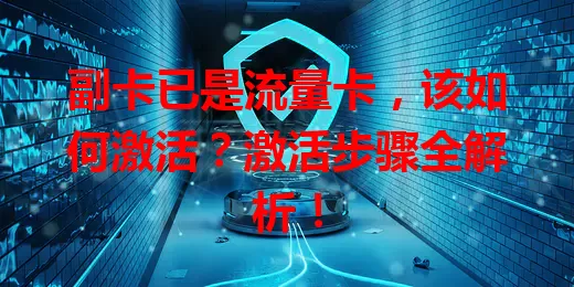 副卡已是流量卡，该如何激活？激活步骤全解析！