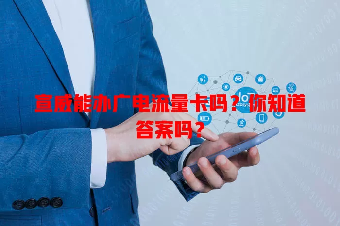 宣威能办广电流量卡吗？你知道答案吗？