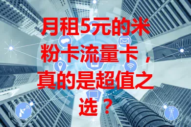 月租5元的米粉卡流量卡，真的是超值之选？
