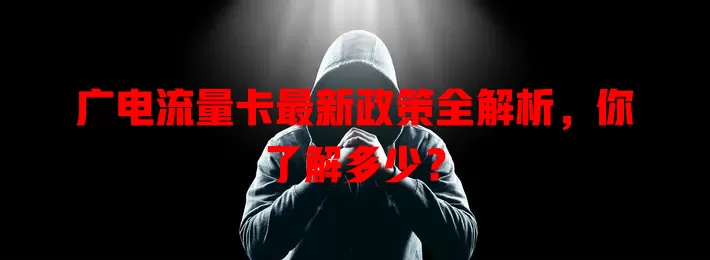 广电流量卡最新政策全解析，你了解多少？