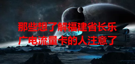 那些想了解福建省长乐广电流量卡的人注意了