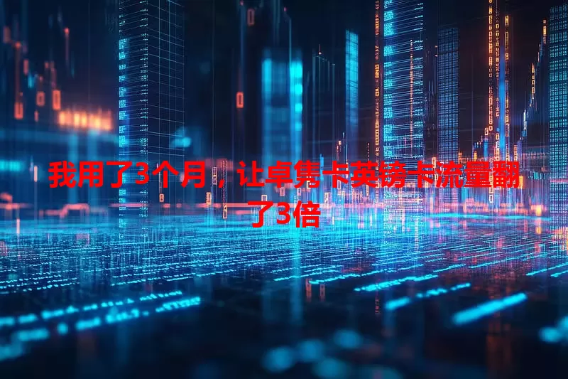 我用了3个月，让卓隽卡英镑卡流量翻了3倍