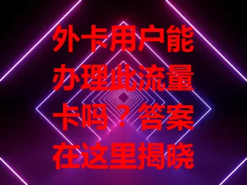 外卡用户能办理此流量卡吗？答案在这里揭晓