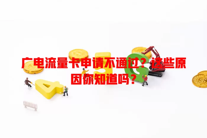 广电流量卡申请不通过？这些原因你知道吗？