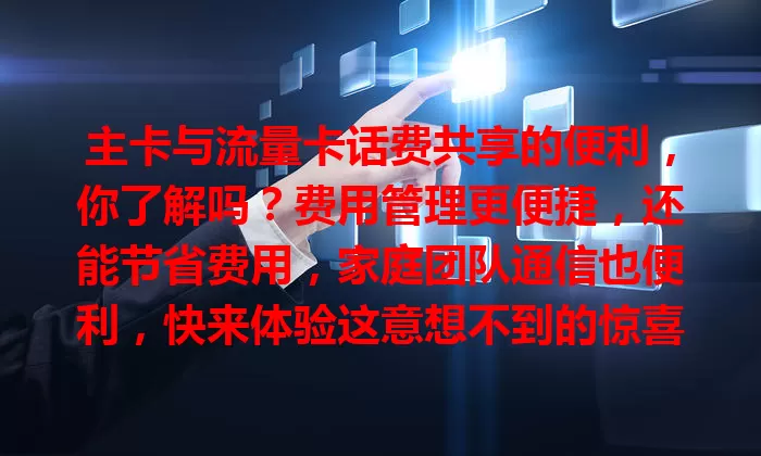 主卡与流量卡话费共享的便利，你了解吗？费用管理更便捷，还能节省费用，家庭团队通信也便利，快来体验这意想不到的惊喜！