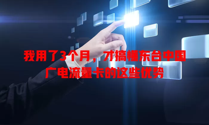 我用了3个月，才搞懂东台中国广电流量卡的这些优势