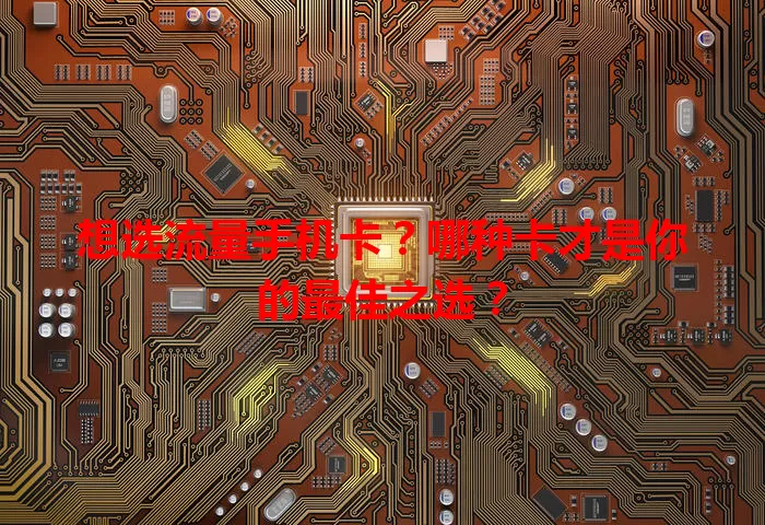 想选流量手机卡？哪种卡才是你的最佳之选？